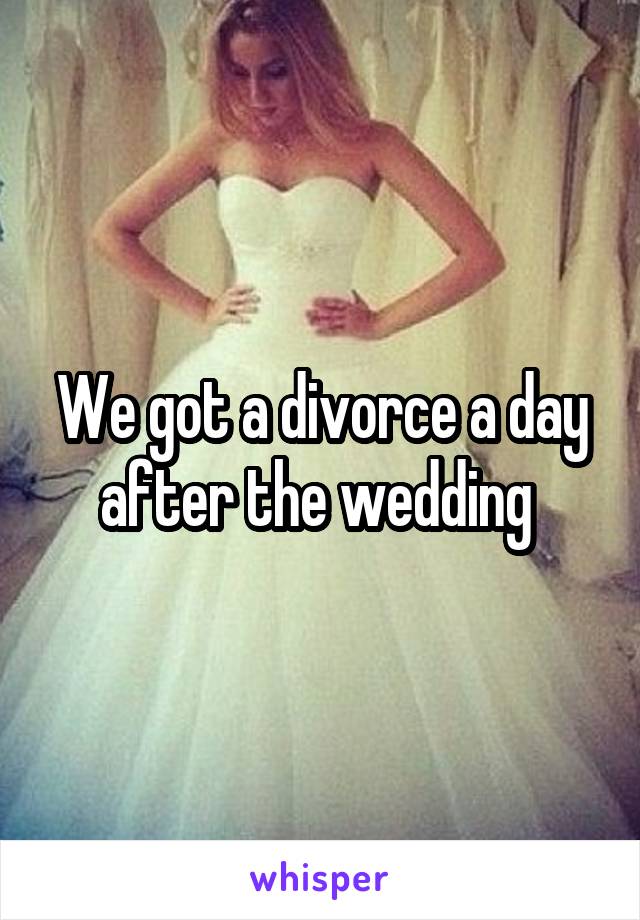 We got a divorce a day after the wedding 