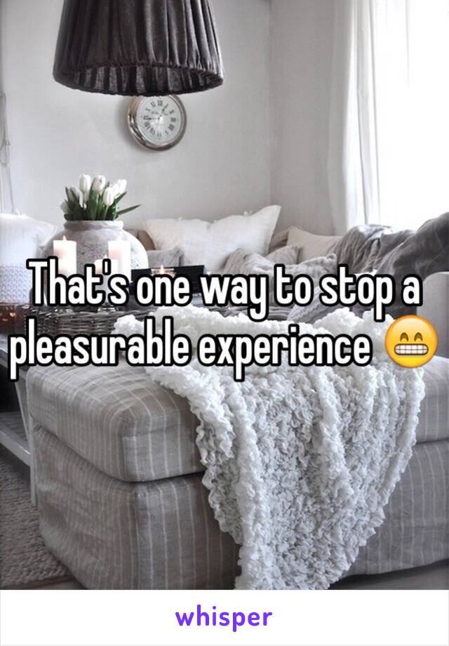 That's one way to stop a pleasurable experience 😁