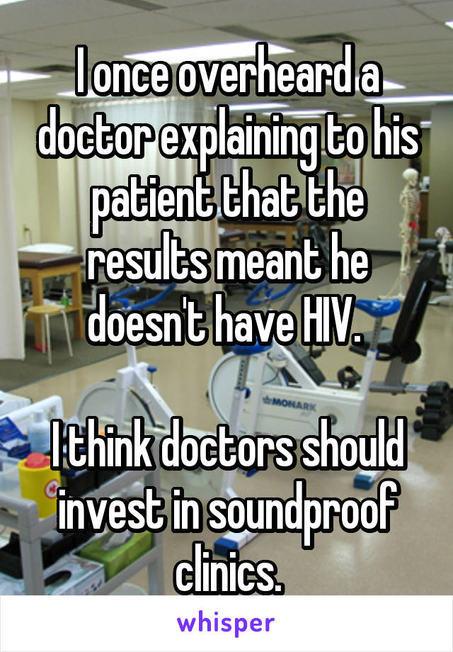 I once overheard a doctor explaining to his patient that the results meant he doesn't have HIV. 

I think doctors should invest in soundproof clinics.