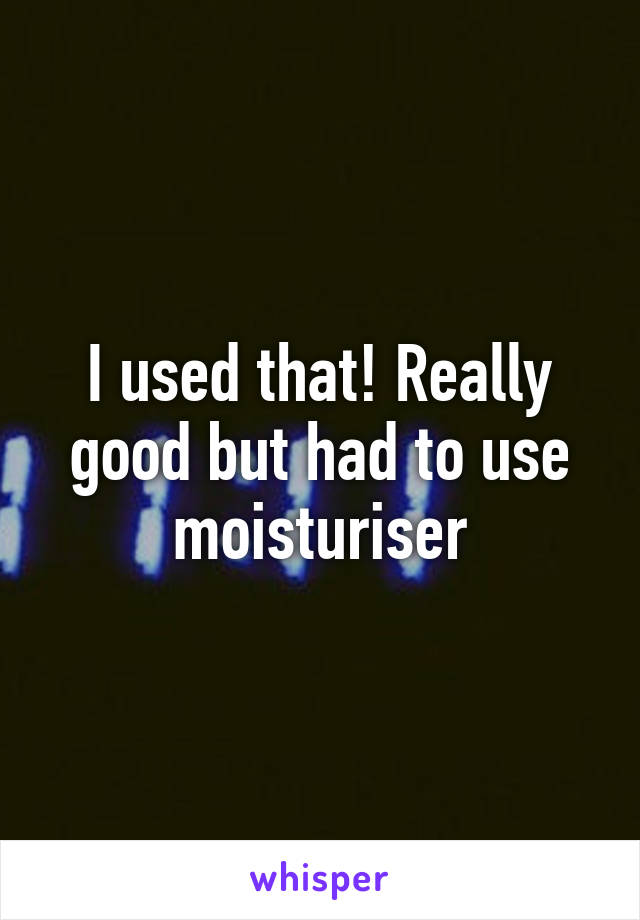 I used that! Really good but had to use moisturiser