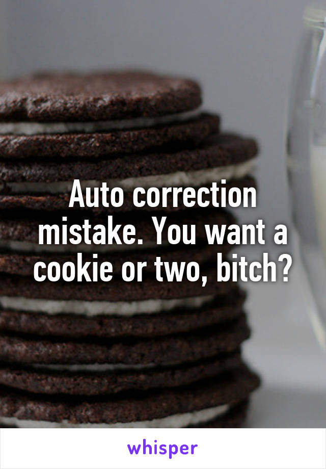 Auto correction mistake. You want a cookie or two, bitch?