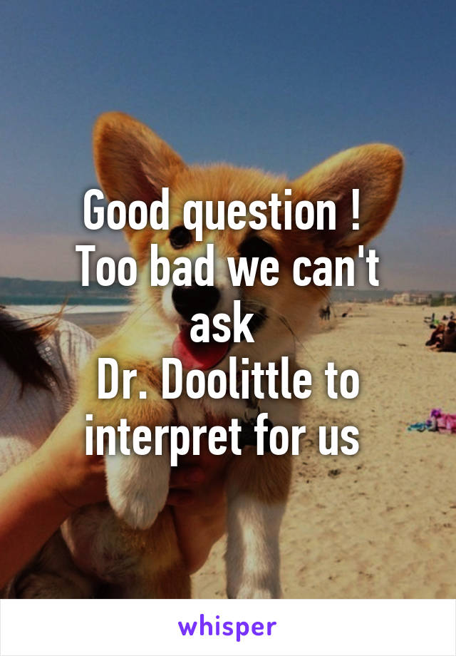 Good question ! 
Too bad we can't ask 
Dr. Doolittle to interpret for us 
