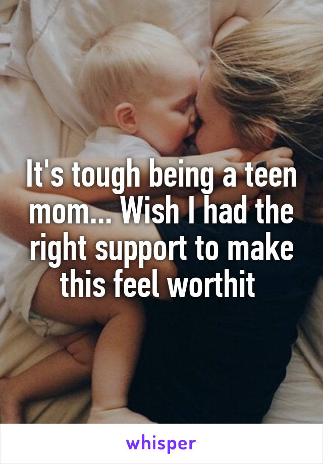 It's tough being a teen mom... Wish I had the right support to make this feel worthit 