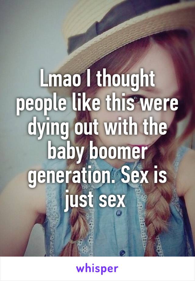 Lmao I thought people like this were dying out with the baby boomer generation. Sex is just sex 