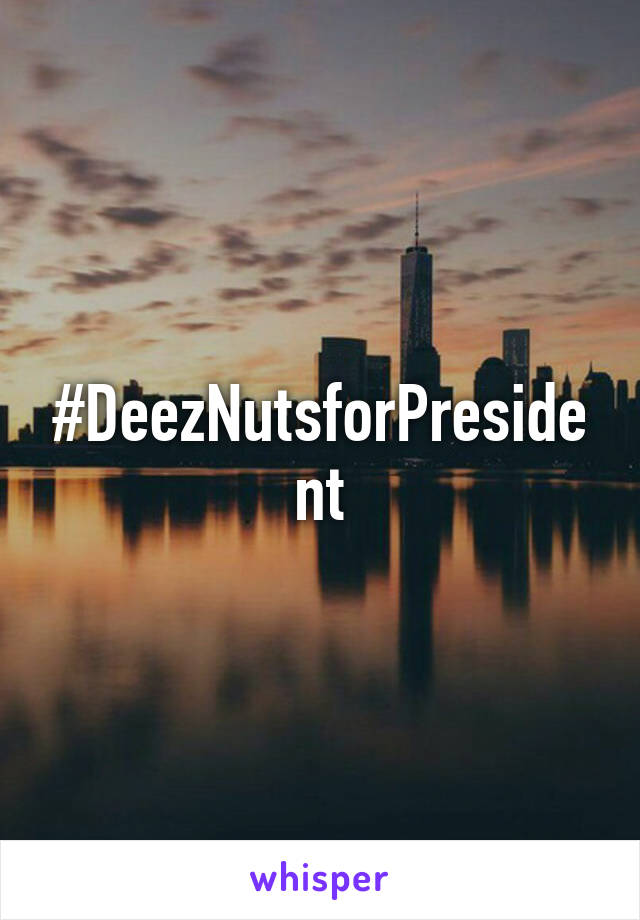 #DeezNutsforPresident