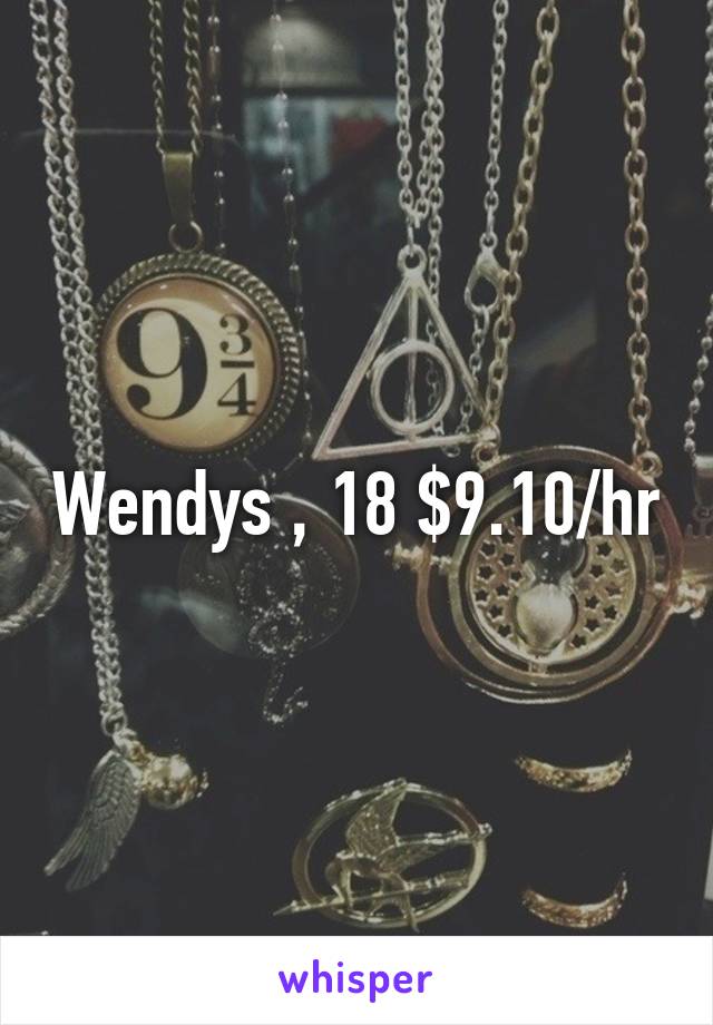 Wendys , 18 $9.10/hr