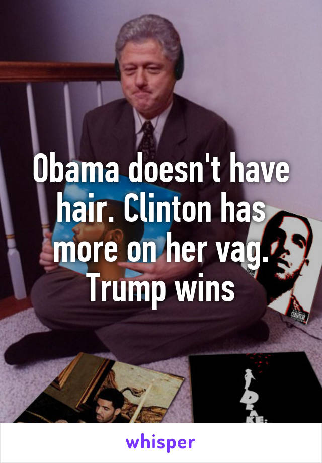 Obama doesn't have hair. Clinton has more on her vag.
Trump wins