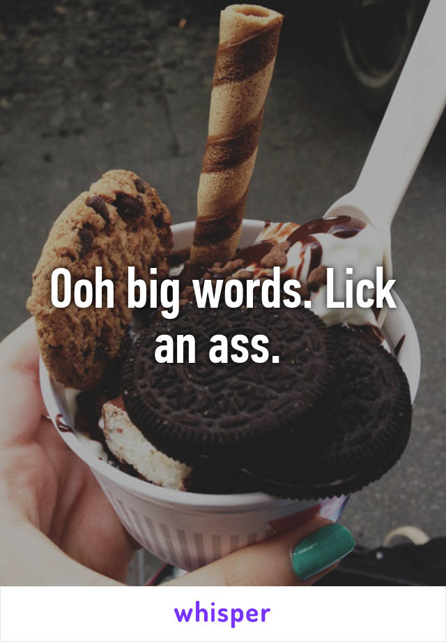 Ooh big words. Lick an ass. 