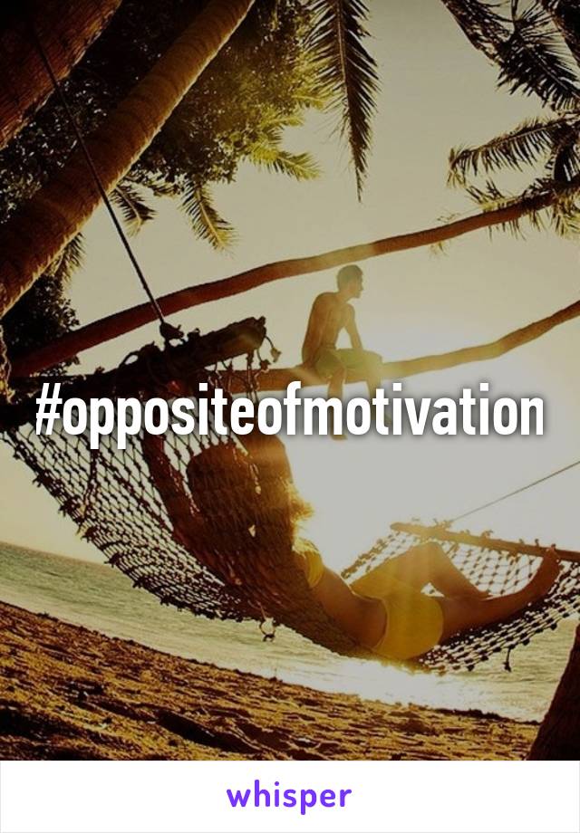 #oppositeofmotivation