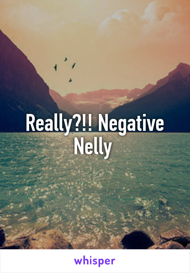 Really?!! Negative Nelly 