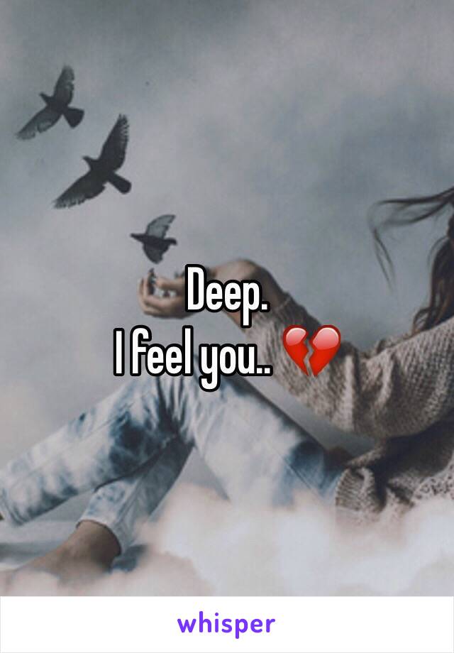 Deep. 
I feel you.. 💔