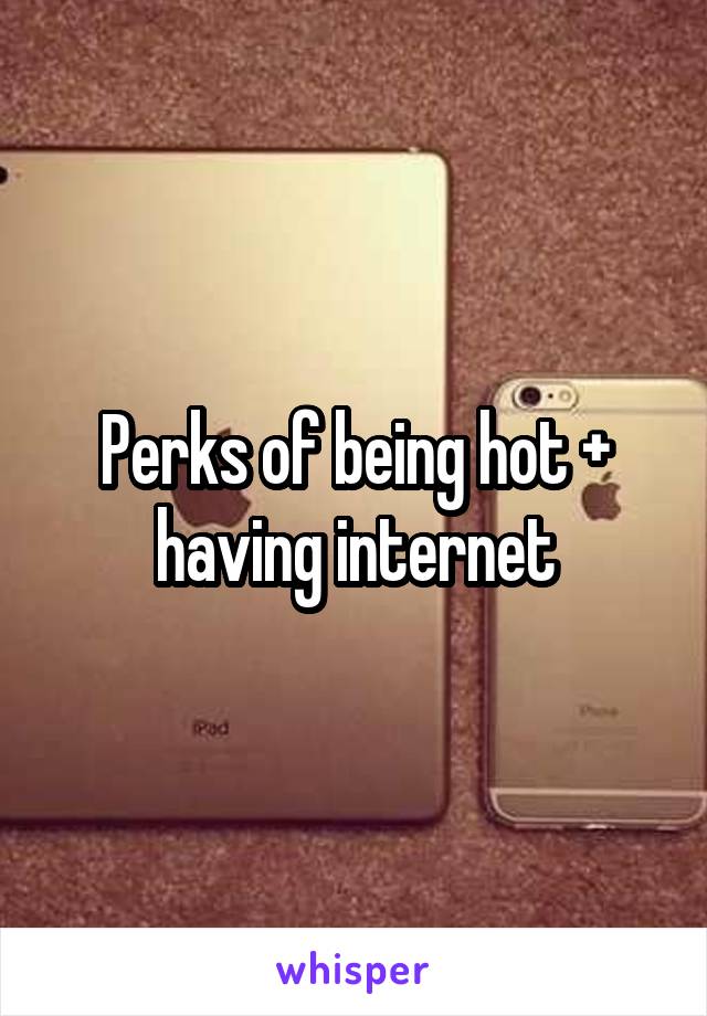 Perks of being hot + having internet