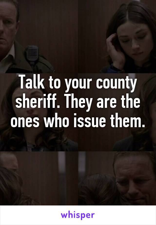 Talk to your county sheriff. They are the ones who issue them. 