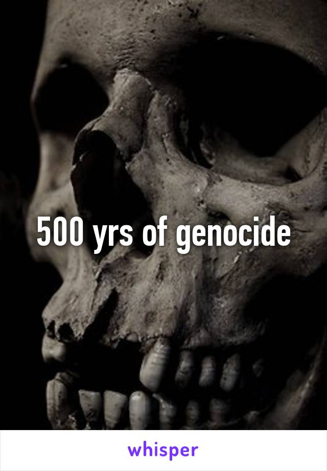 500 yrs of genocide