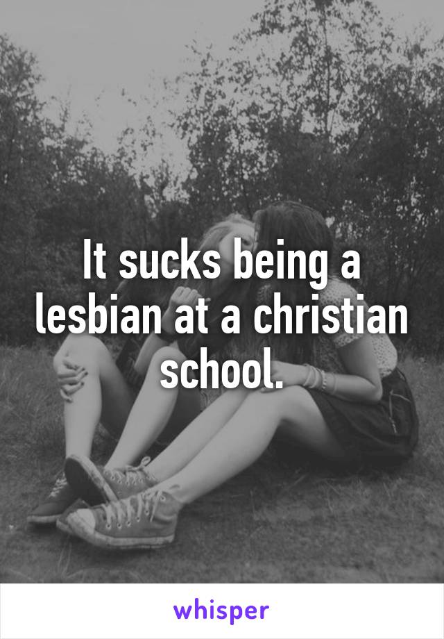 It sucks being a lesbian at a christian school.