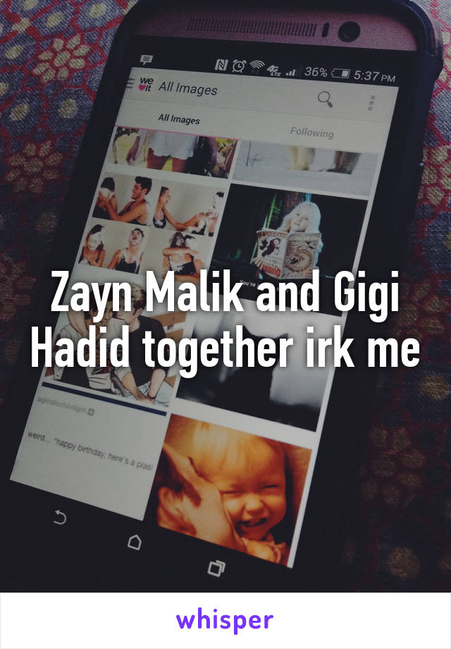 Zayn Malik and Gigi Hadid together irk me