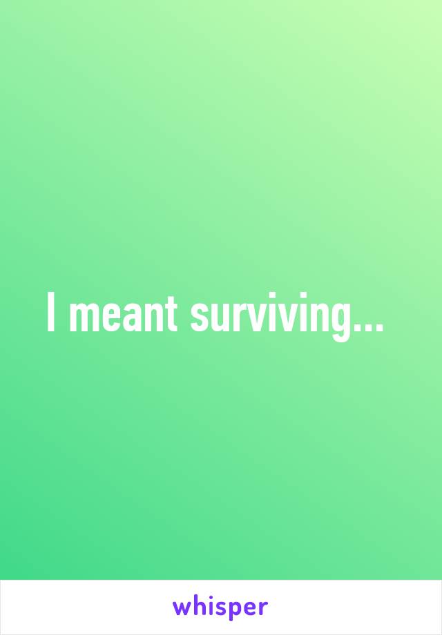 I meant surviving... 