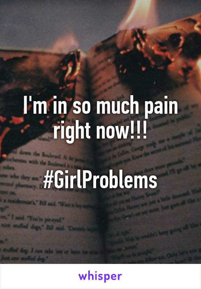 I'm in so much pain right now!!!

#GirlProblems