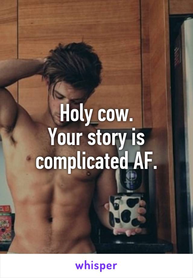 Holy cow.
Your story is complicated AF.