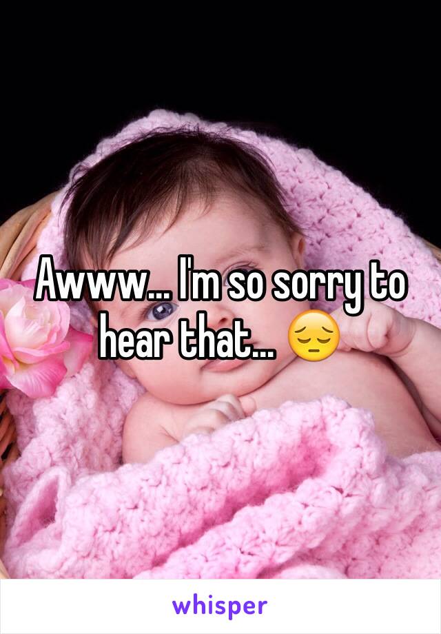 Awww... I'm so sorry to hear that... 😔