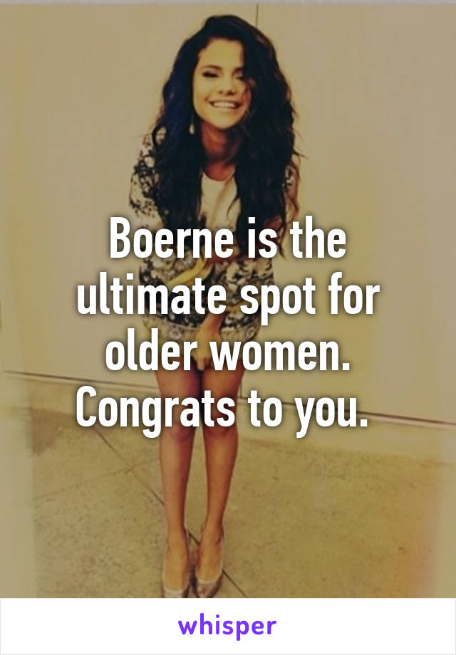 Boerne is the ultimate spot for older women. Congrats to you. 