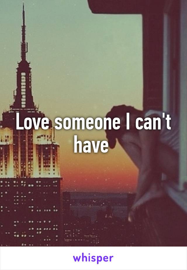 Love someone I can't have 