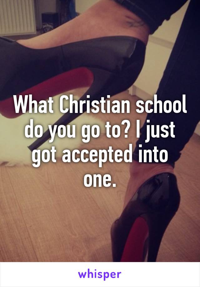 What Christian school do you go to? I just got accepted into one.