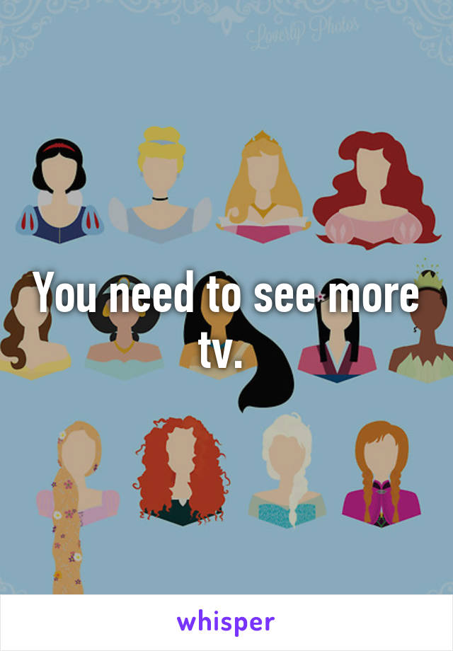 You need to see more tv. 