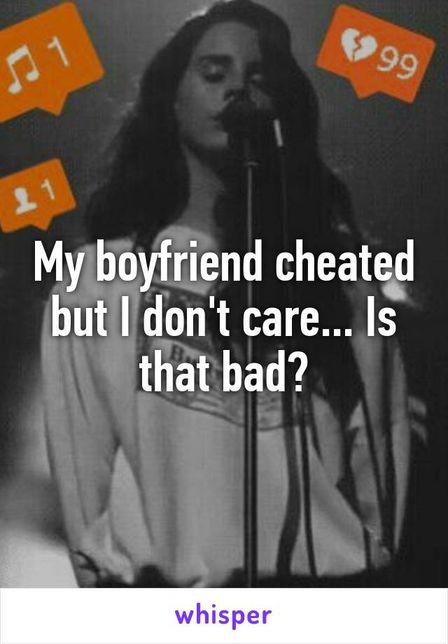 My boyfriend cheated but I don't care... Is that bad?