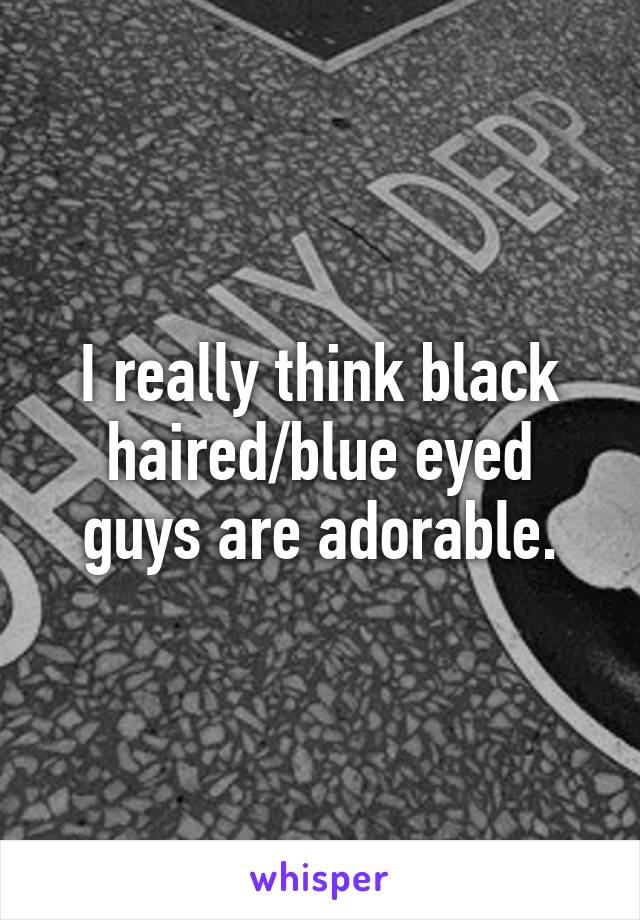 I really think black haired/blue eyed guys are adorable.