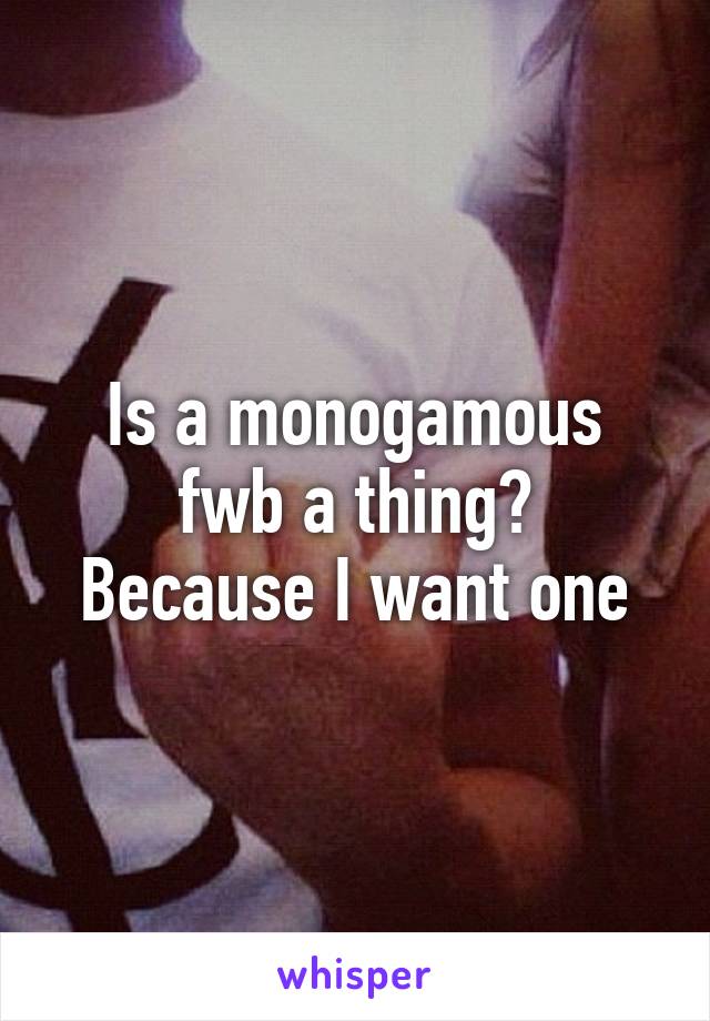 Is a monogamous fwb a thing?
Because I want one
