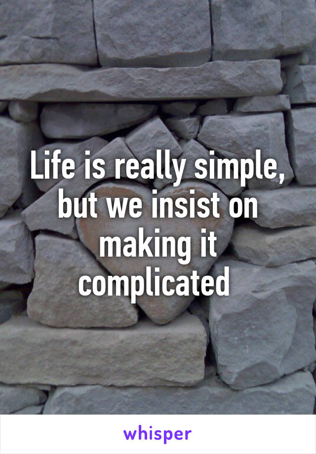 Life is really simple, but we insist on making it complicated 