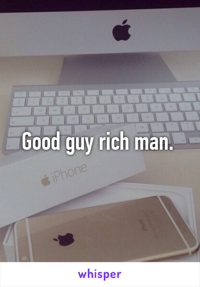 Good guy rich man. 