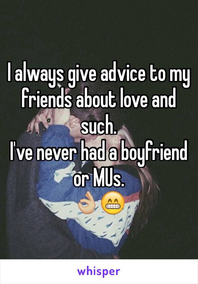 I always give advice to my friends about love and such.
I've never had a boyfriend or MUs.
👌🏼😁