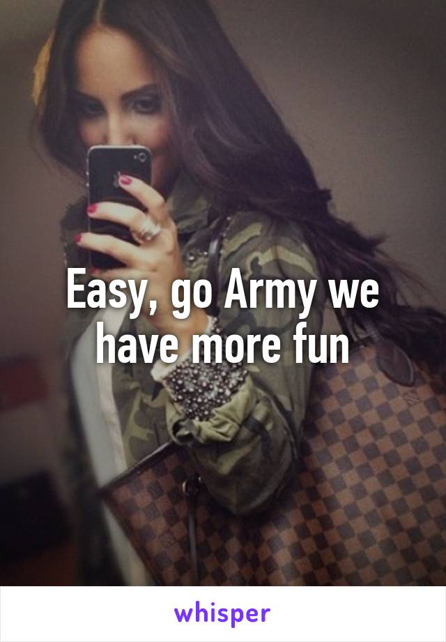 Easy, go Army we have more fun