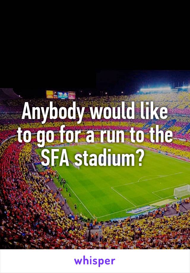 Anybody would like to go for a run to the SFA stadium? 
