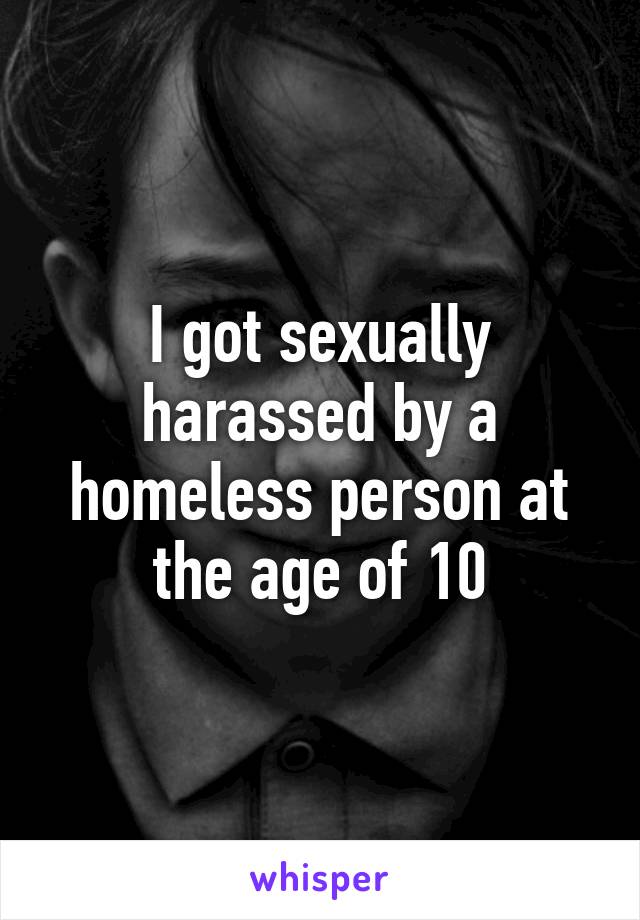 I got sexually harassed by a homeless person at the age of 10
