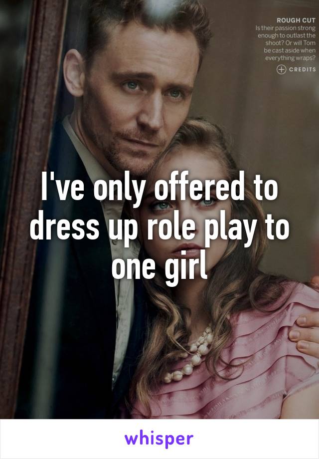 I've only offered to dress up role play to one girl