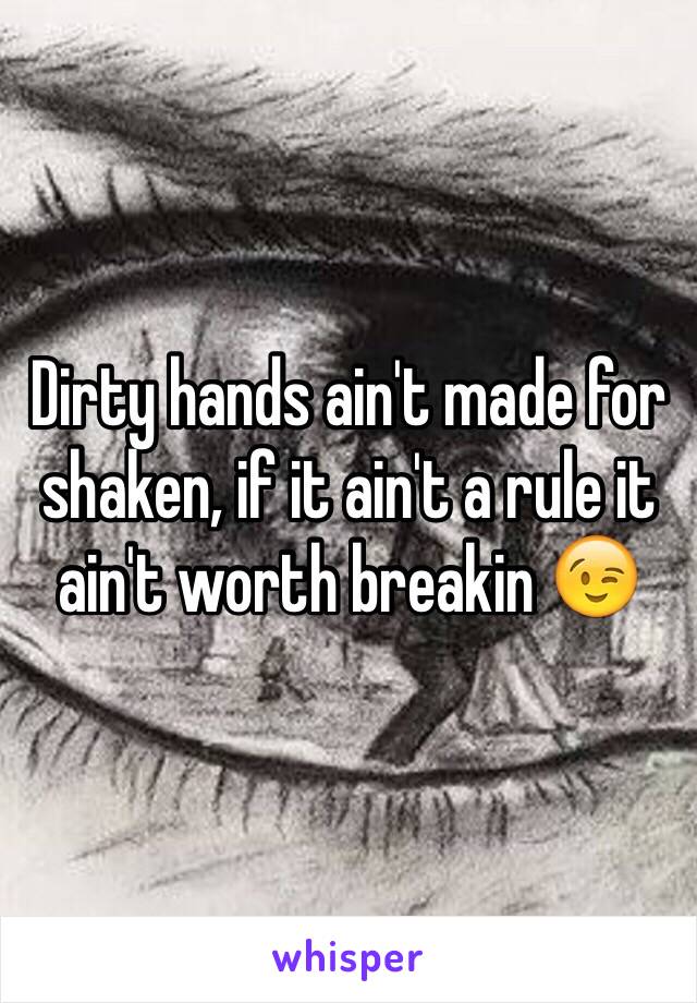 Dirty hands ain't made for shaken, if it ain't a rule it ain't worth breakin 😉