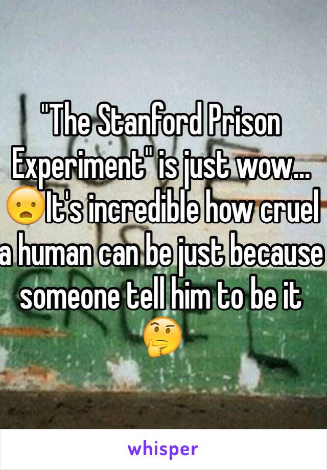 "The Stanford Prison Experiment" is just wow... 😦It's incredible how cruel a human can be just because someone tell him to be it 🤔