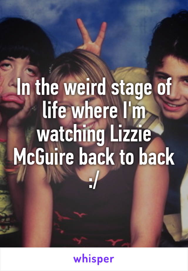 In the weird stage of life where I'm watching Lizzie McGuire back to back :/