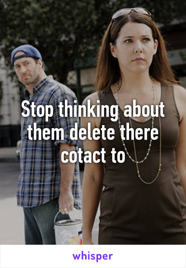 Stop thinking about them delete there cotact to