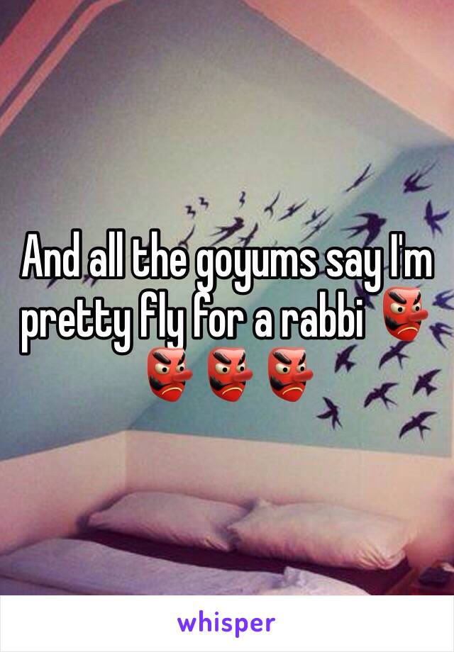 And all the goyums say I'm pretty fly for a rabbi 👺👺👺👺