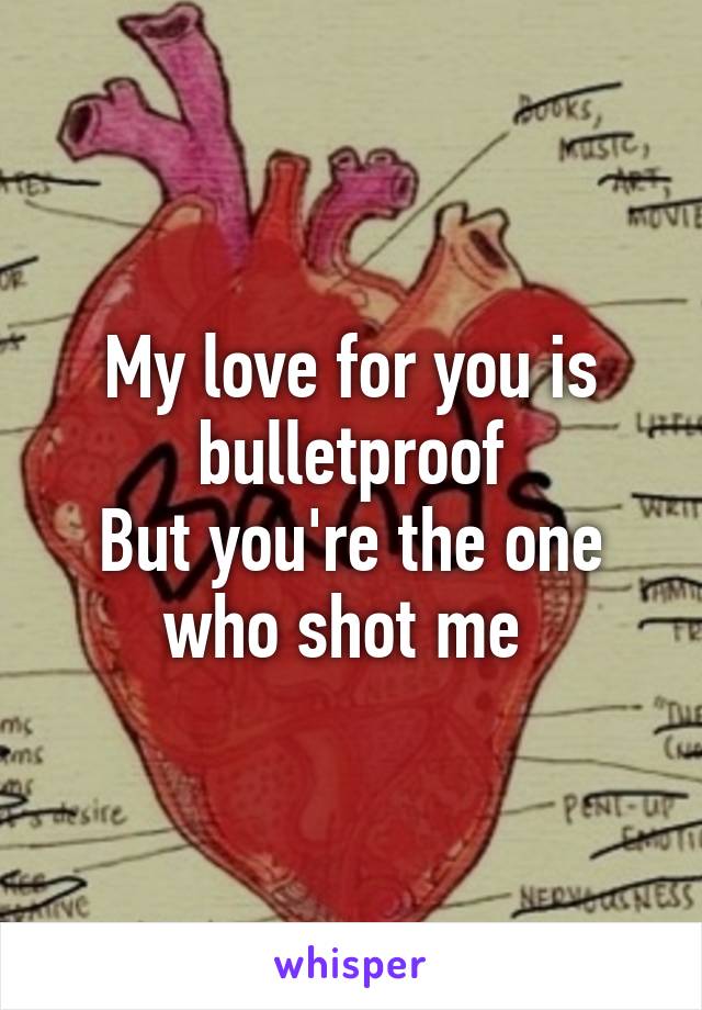 My love for you is bulletproof
But you're the one who shot me 