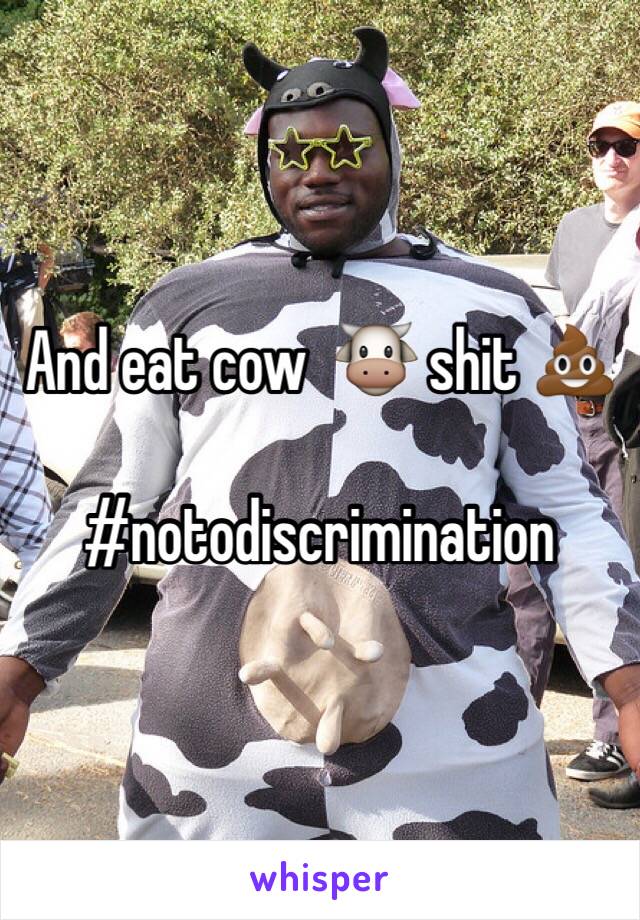 And eat cow  🐮 shit 💩

#notodiscrimination 
