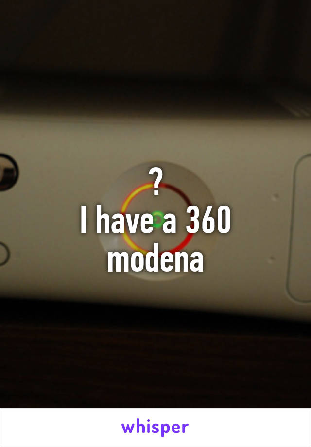 ?
I have a 360 modena