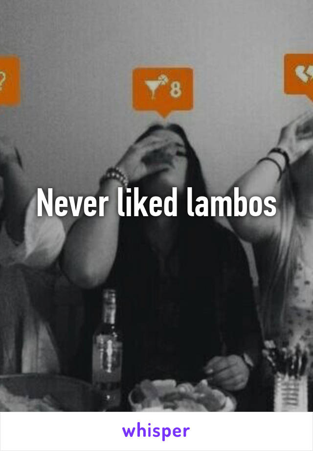 Never liked lambos
