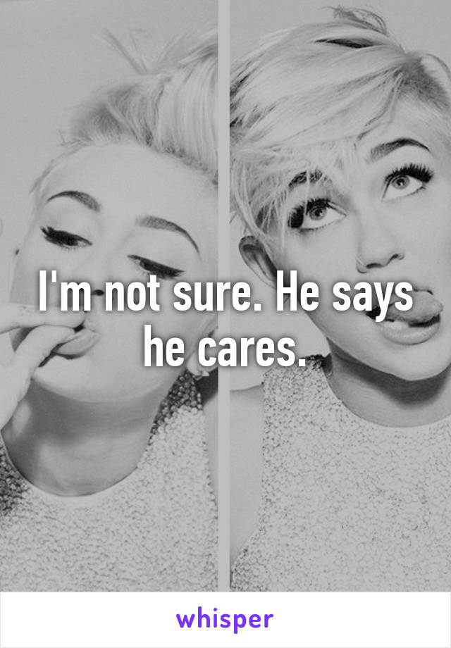 I'm not sure. He says he cares.