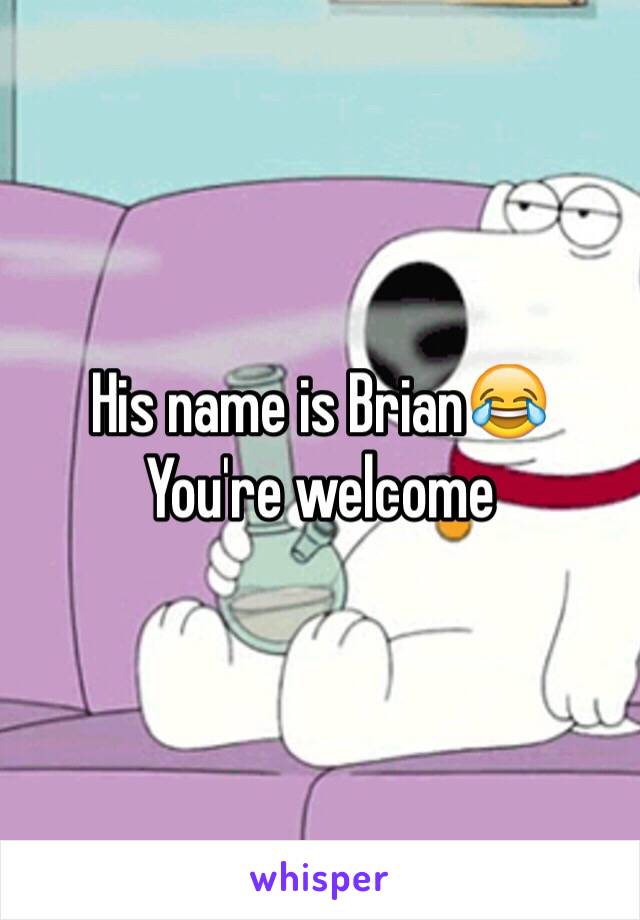 His name is Brian😂
You're welcome 