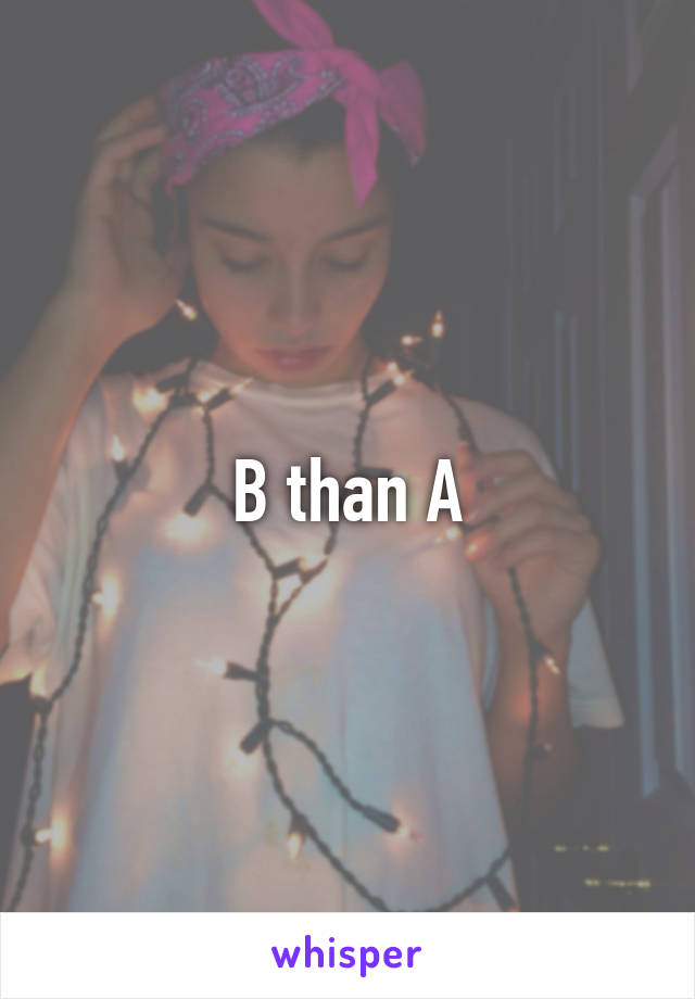 B than A